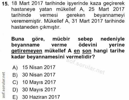 15. soru: 18 Mart 2017 tarihinde işyerinde kaza geçirerek hastaneye yatan mükellef A, 25 Mart 2017 tarihinde vermesi gereken be…