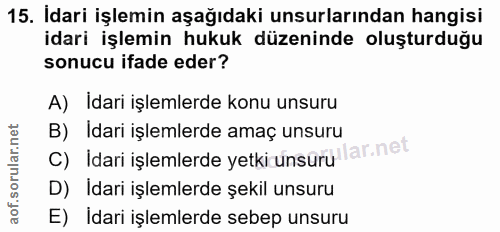 15. soru: Idari işlemin aşağıdaki unsurlarından hangisi idari işlemin hukuk düzeninde oluşturduğu sonucu ifade eder? A) Idari i…