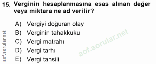 15. soru: Verginin hesaplanmasına esas alınan değer veya miktara ne ad verilir? A) Vergiyi doğuran olay B) Verginin tahakkuku l…