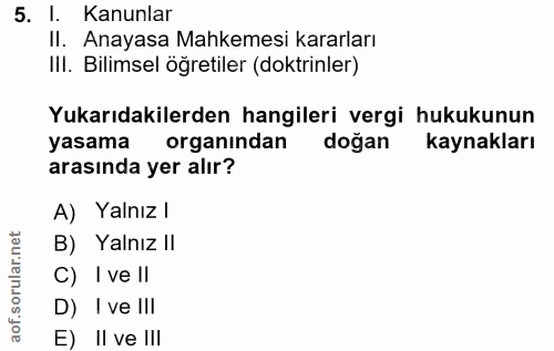 5. soru: I. Kanunlar Il. Anayasa Mahkemesi kararları IlI. Bilimsel öğretiler (doktrinler) Yukarıdakilerden hangileri vergi huk…