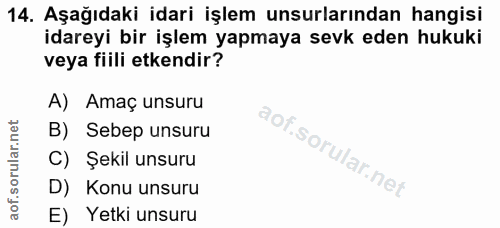 14. soru: Aşağıdaki idari işlem unsurlarından hangisi idareyi bir işlem yapmaya sevk eden hukuki veya fiili etkendir? A) Amaç u…