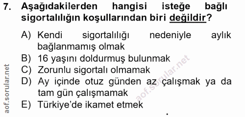 7. soru: Aşağıdakilerden hangisi isteğe bağlı sigortalılığın koşullarından biri değildir? A) Kendi sigortaliliğı nedeniyle ayl…