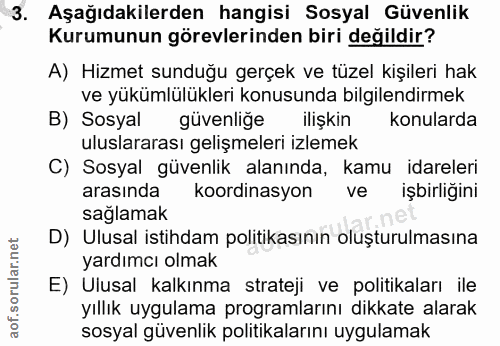 3. soru: Aşağıdakilerden hangisi Sosyal Güvenlik Kurumunun görevlerinden biri değildir? A) Hizmet sunduğu gerçek ve tüzel kişi…