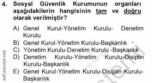 4. soru: Sosyal Güvenlik Kurumunun organları aşağıdakilerin hangisinin tam ve doğru olarak verilmiştir? A) Genel Kurul-Yönetim…