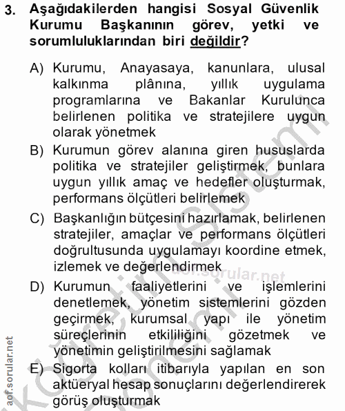 3. soru: Aşağıdakilerden hangisi Sosyal Güvenlik Kurumu Başkanının görev, yetki ve sorumluluklarından biri değildir? A) Kurumu…