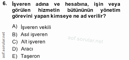 6. soru: İşveren adına ve hesabına, işin veya görülen hizmetin bütününün yönetim görevini yapan kimseye ne ad verilir? A) İşve…