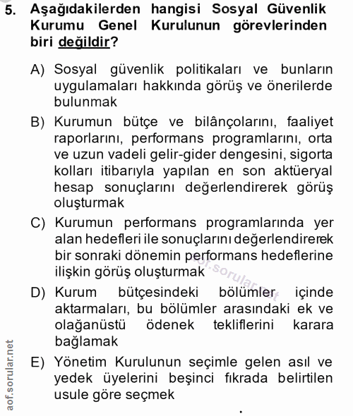 5. soru: Aşağıdakilerden hangisi Sosyal Güvenlik Kurumu Genel Kurulunun görevlerinden biri değildir? A) Sosyal güvenlik politi…