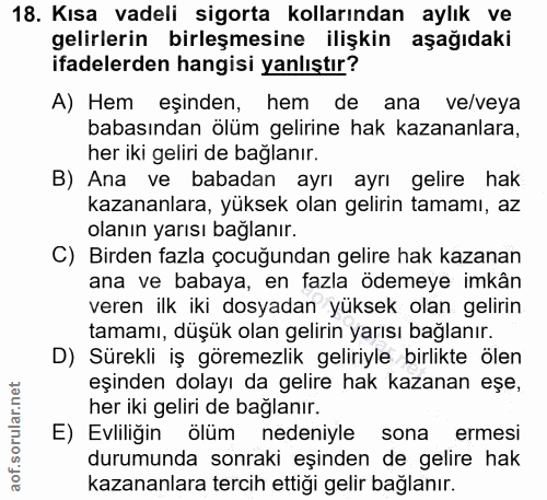 18. soru: Kısa vadeli sigorta kollarından aylık ve gelirlerin birleşmesine ilişkin aşağıdaki ifadelerden hangisi yanlıştır? A)…