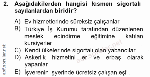 2. soru: Aşağıdakilerden hangisi kısmen sigortalı sayılanlardan biridir? A) Ev hizmetlerinde süreksiz çalışanlar B) Türkiye İş…