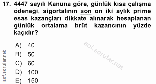 17. soru: 4447 sayılı Kanuna göre, günlük kısa çalışma ödeneği, sigortalının son on iki aylık prime esas kazançları dikkate alı…