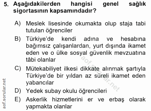 5. soru: Aşağıdakilerden hangisi genel sağlık sigortasının kapsamındadır? A) Meslek lisesinde okumakta olup staja tabi tutulan…