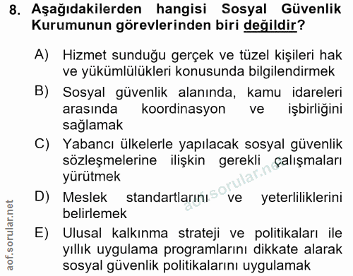 8. soru: Aşağıdakilerden hangisi Sosyal Güvenlik Kurumunun görevlerinden biri değildir? A) Hizmet sunduğu gerçek ve tüzel kişi…