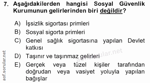 7. soru: Aşağıdakilerden hangisi Sosyal Güvenlik Kurumunun gelirlerinden biri değildir? A) Işsizlik sigortası primleri B) Sosy…