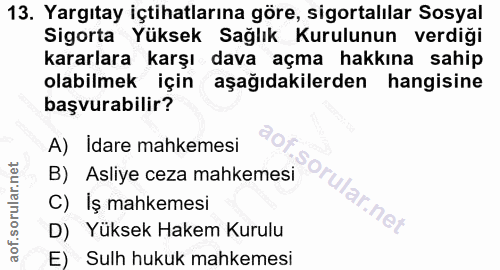 13. soru: Yargıtay içtihatlarına göre, sigortalılar Sosyal Sigorta Yüksek Sağlık Kurulunun verdiği kararlara karşı dava açma ha…
