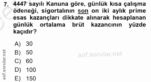 7. soru: 4447 sayılı Kanuna göre, günlük kısa çalışma ödeneği, sigortalının son on iki aylık prime esas kazançları dikkate alı…