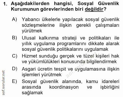 1. soru: Aşağıdakilerden hangisi, Sosyal Güvenlik Kurumunun görevlerinden biri değildir? A) Yabancı ülkelerle yapılacak sosyal…