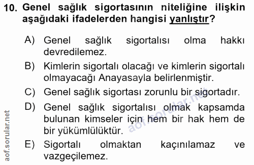 10. soru: Genel sağlık sigortasının niteliğine ilişkin aşağıdaki ifadelerden hangisi yanlıştır? A) Genel sağlık sigortalısı olm…