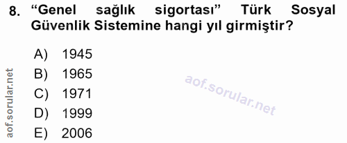 8. soru: "Genel sağlık sigortası" Türk Sosyal Güvenlik Sistemine hangi yıl girmiştir? A) 1945 B) 1965 of. C) 1971 D) 1999 E) 2006