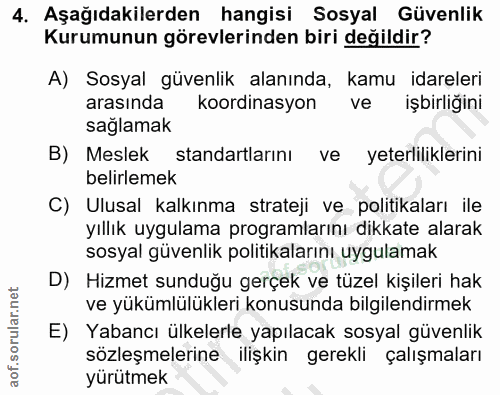 4. soru: Aşağıdakilerden hangisi Sosyal Güvenlik Kurumunun görevlerinden biri değildir? A) Sosyal güvenlik alanında, kamu idar…