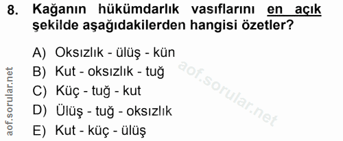 8. soru: Kağanın hükümdarlık vasıflarını en açık şekilde aşağıdakilerden hangisi özetler? A) Oksızlık - ülüş -kün B) Kut - oks…