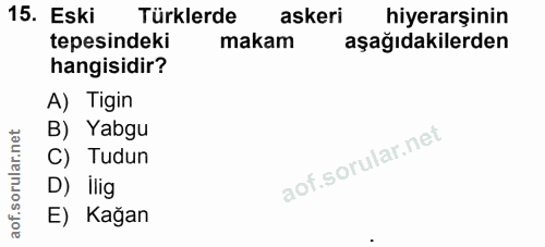 15. soru: Eski Türklerde askeri hiyerarşinin tepesindeki makam aşağıdakilerden hangisidir? A) Tigin B) Yabgu C) Tudun D) ilig E…