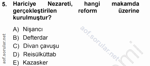 5. soru: Hariciye Nezareti, hangi makamda gerçekleştirilen reform üzerine kurulmuştur? A) Nişancı B) Defterdar C) Divan çavuşu…