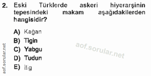 2. soru: Eski Türklerde askeri hiyerarşinin tepesindeki makam aşağıdakilerden angisidir? A) Kağan B) Tigin C) Yabgu D) Tudun E…