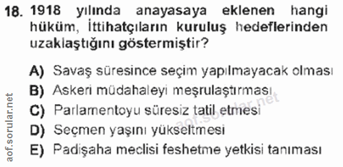 18. soru: 1918 yılında anayasaya eklenen hangi hüküm, ittihatçıların kuruluş hedeflerinden uzaklaştığını göstermiştir? A) Savaş…