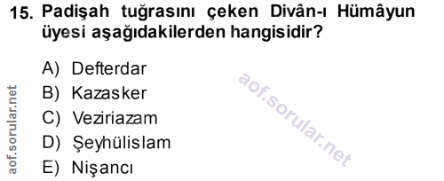 15. soru: Padişah tuğrasını çeken Divân-ı Hümâyun üyesi aşağıdakilerden hangisidir? A) Defterdar B) Kazasker C) Veziriazam D) Ş…
