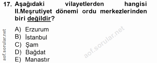 17. soru: Aşağıdaki vilayetlerden hangisi II.Meşrutiyet dönemi ordu merkezlerinden biri değildir? A) Erzurum B) İstanbul C) Şam…