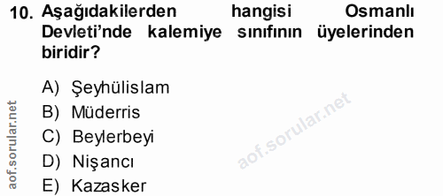10. soru: Aşağıdakilerden hangisi Osmanlı Devleti'nde kalemiye sınıfının üyelerinden biridir? A) Şeyhülislam B) Müderris aof.so…