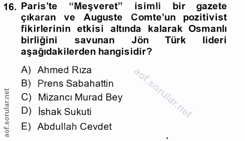 16. soru: Paris'te "Meşveret" isimli bir gazete çıkaran ve Auguste Comte'un pozitivist fikirlerinin etkisi altında kalarak Osma…