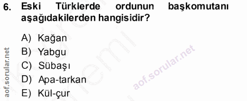 6. soru: Eski Türklerde ordunun başkomutanı aşağıdakilerden hangisidir? A) Kağan B) Yabgu C) Sübaşı D) Apa-tarkan E) Kül-çur