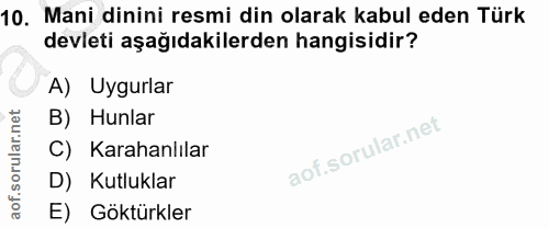 10. soru: Mani dinini resmi din olarak kabul eden Türk devleti aşağıdakilerden hangisidir? A) Uygurlar B) Hunlar C) Karahanlıla…