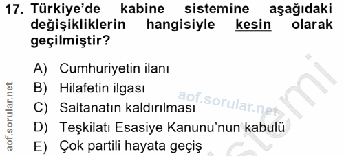 17. soru: Türkiye'de kabine sistemine aşağıdaki değişikliklerin hangisiyle kesin olarak geçilmiştir? A) Cumhuriyetin ilanı B) H…