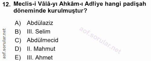 12. soru: Meclis-i Vâlâ-yı Ahkâm-ı Adliye hangi padişah döneminde kurulmuştur? A) Abdülaziz B) III. Selim aof.sor C) Abdülmecid…