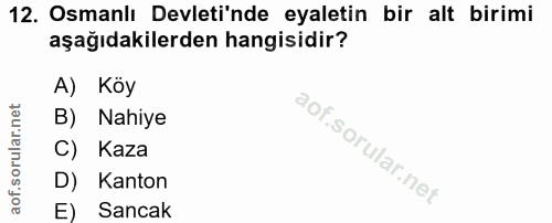 12. soru: Osmanlı Devleti'nde eyaletin bir alt birimi aşağıdakilerden hangisidir? A) Köy B) Nahiye C) Kaza D) Kanton E) Sancak