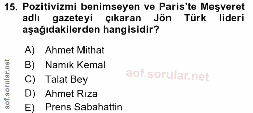 15. soru: Pozitivizmi benimseyen ve Paris'te Meşveret adlı gazeteyi çıkaran Jön Türk lideri aşağıdakilerden hangisidir? A) Ahme…
