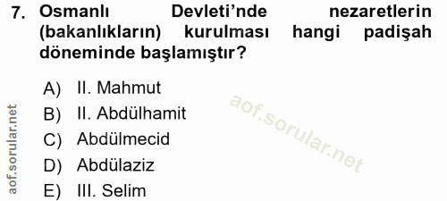 7. soru: Osmanlı Devleti'nde nezaretlerin (bakanlıkların) kurulması hangi padişah döneminde başlamıştır? A) II. Mahmut B) II.…