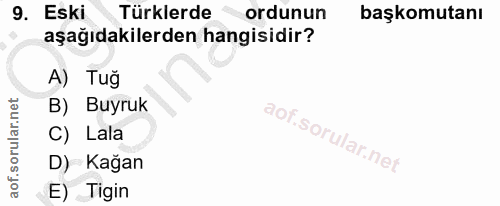 9. soru: Eski Türklerde ordunun başkomutanı aşağıdakilerden hangisidir? A) Tuğ B) Buyruk C) Lala D) Kağan E) Tigin