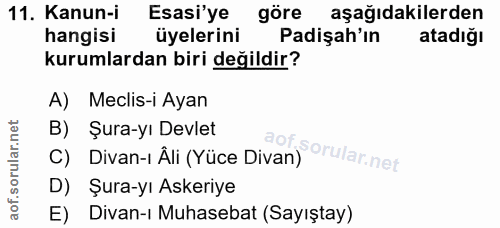 11. soru: Kanun-i Esasi'ye göre aşağıdakilerden hangisi üyelerini Padişah'ın atadiğı kurumlardan biri değildir? A) Meclis-i Aya…