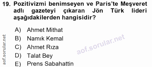 19. soru: Pozitivizmi benimseyen ve Paris'te Meşveret adlı gazeteyi çıkaran Jön i Türk lideri aşağıdakilerden hangisidir? A) Ah…