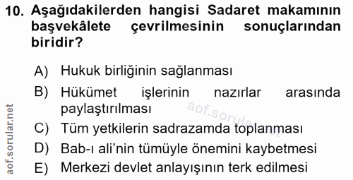 10. soru: Aşağıdakilerden hangisi Sadaret makamının başvekâlete çevrilmesinin sonuçlarından biridir? A) Hukuk birliğinin sağlan…