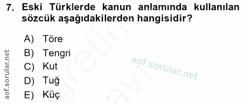 7. soru: Eski Türklerde kanun anlamında kullanılan sözcük aşağıdakilerden hangisidir? A) Töre B) Tengri C) Kut D) Tuğ E) Küç