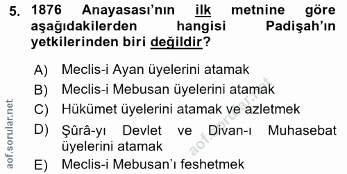 5. soru: 1876 Anayasası'nın ilk metnine göre aşağıdakilerden hangisi Padişah'ın yetkilerinden biri değildir? A) Meclis-i Ayan…