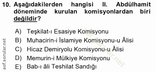10. soru: Aşağıdakilerden hangisi II. Abdülhamit döneminde kurulan komisyonlardan biri değildir? A) Teşkilat-ı Esasiye Komisyon…