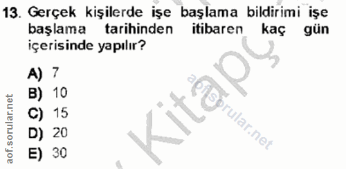 13. soru: Gerçek kişilerde işe başlama bildirimi işe başlama tarihinden itibaren kaç gün içerisinde yapılır? A) 7 B) 10 C) 15 D…
