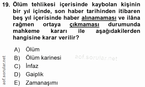 19. soru: Ölüm tehlikesi içerisinde kaybolan kişinin bir yıl içinde, son haber tarihinden itibaren beş yıl içerisinde haber alı…