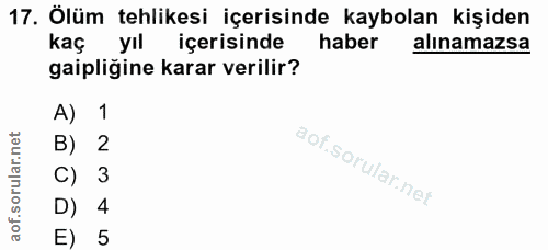 17. soru: Ölüm tehlikesi içerisinde kaybolan kişiden kaç yıl içerisinde haber alınamazsa gaipliğine karar verilir? A) 1 2 C) 3…
