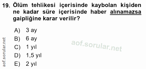19. soru: Ölüm tehlikesi içerisinde kaybolan kişiden ne kadar süre içerisinde haber alınamazsa gaipliğine karar verilir? A) 3 a…